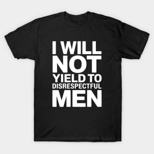 I Will Not Yield To Disrespectful Men - Perfect gift for confident women who refuse to tolerate disrespect. T-Shirt